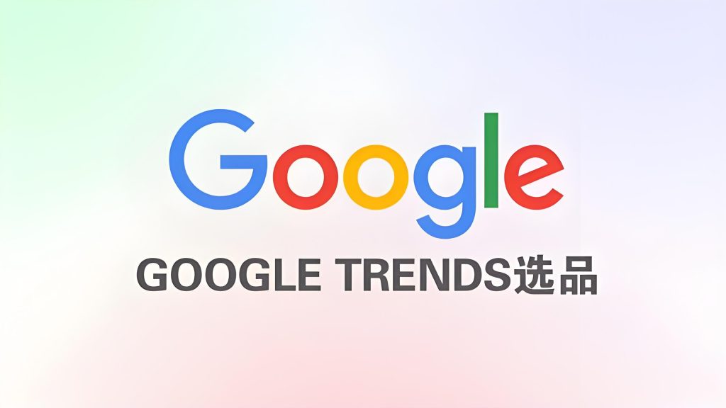 独立站新手宝典：如何用Google Trends选出爆款产品？